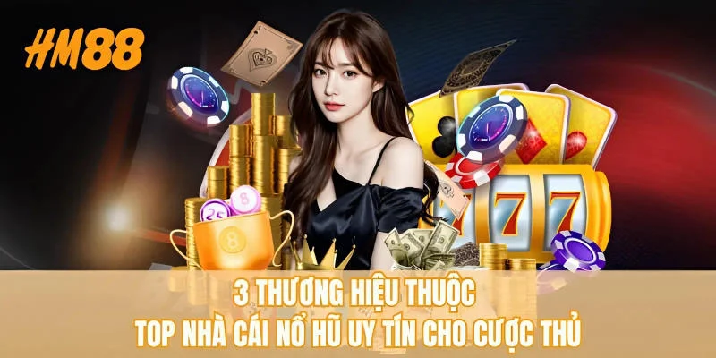 3 thương hiệu thuộc top nhà cái nổ hũ uy tín cho cược thủ